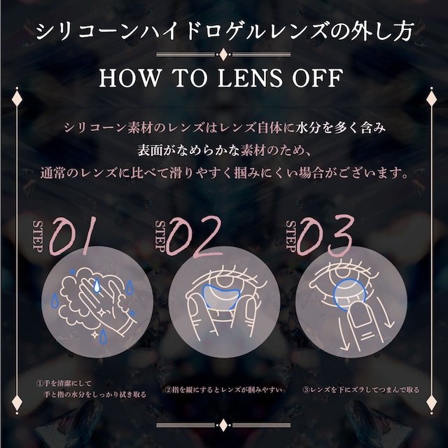 シリコーンハイドロゲルレンズの外し方 シリコーン素材のレンズはレンズ自体に水分を多く含み表面がなめらかな素材のため、通常のレンズに比べて滑りやすく掴みにくい場合がございます。|度あり・度なし 10枚 ジュエリス DIA:14.5mm ワンデー カラコン カラーコンタクトレンズ