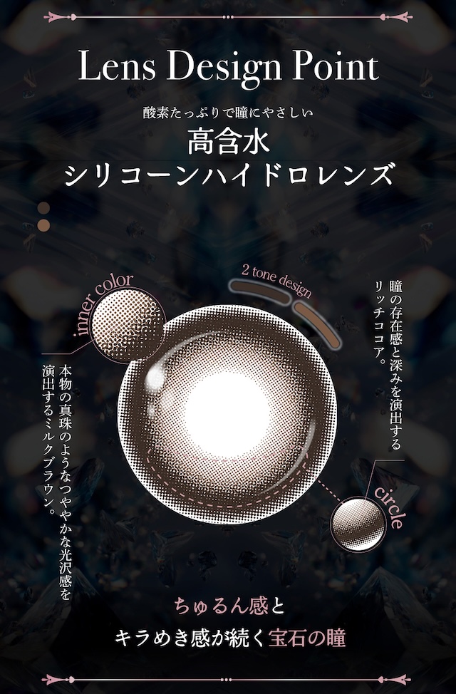 酸素たっぷりで瞳にやさしい 高含水 シリコーンハイドロレンズ 瞳の存在感と深みを演出するリッチココア。 本物の真珠のようなつややかな光沢感を演出するミルクブラウン。|度あり・度なし 10枚 ジュエリス DIA:14.5mm ワンデー カラコン カラーコンタクトレンズ