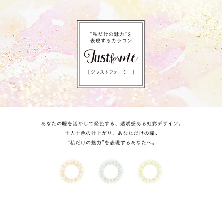 ジャストフォーミー,イメージモデル和田えりか,私だけの魅力を表現するカラコン,あなたの瞳を活かして発色する、透明感ある虹彩デザイン。