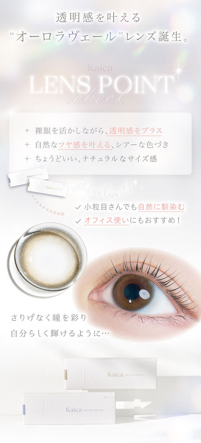 透明感を叶えるオーロラヴェールレンズ,カイカのレンズポイント,裸眼を活かしながら透明感をプラス,自然なツヤ感を叶えるシアーな色づき,ちょうどいいナチュラルなサイズ感|沢尻エリカさんイメージモデル 自分らしさを咲かせるカラコン「Kaica(カイカ)」 ワンデーコンタクトレンズ 1day 1箱10枚入り UVカット DIA14.2mm BC8.6mm 含水率38% ナチュラル&ニュアンスカラー