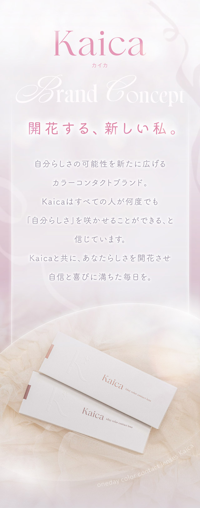 カイカのブランドコンセプト|自分らしさを咲かせるカラコン「Kaica(カイカ)」ワンデーコンタクトレンズ 1day 1箱10枚入り UVカット DIA14.2mm BC8.6mm 含水率38% ナチュラル&ニュアンスカラー