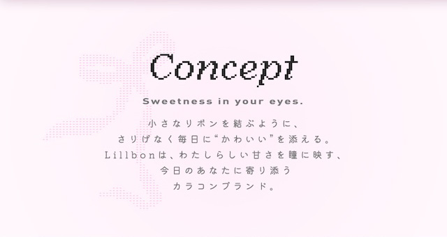 リルボン コンセプト|小さなリボンを結ぶように、さりげなく毎日に“かわいい”を添える。Lillbonは、わたしらしい甘さを瞳に映す、今日のあなたに寄り添うカラコンブランド。