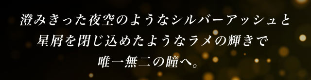 澄み切った夜空のようなシルバーアッシュと星屑を閉じ込めたようなラメの輝きで唯一無二の瞳へ|倖田來未イメージモデル&プロデュース,ワンデーカラコン,ラヴェール【loveil】