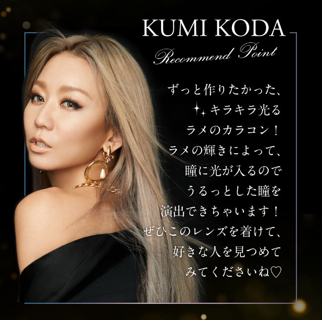 デザインプロデュースの倖田來未さんおすすめポイント,ずっと作りたかったキラキラ光るラメのカラコン!ラメの輝きによって瞳に光が入るのでうるっとした瞳を演出できちゃいます!是非このレンズをつけて好きな人を見つめてみてくださいね♡|倖田來未イメージモデル&プロデュース,ワンデーカラコン,ラヴェール【loveil】
