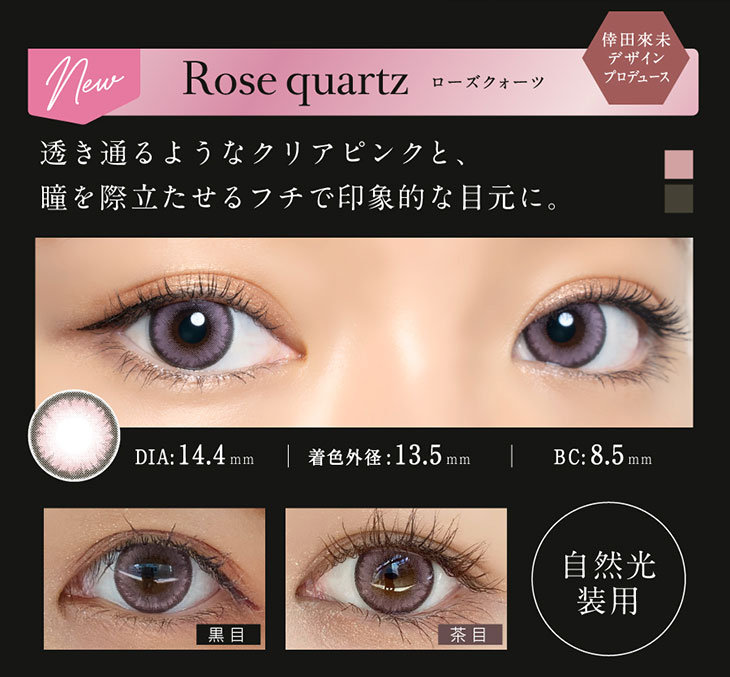 倖田來未デザイン&プロデュースカラーのローズクォーツはDIA14.4mm着色直径13.5mmの透き通るようなクリアピンクと瞳を際立たせるフチで印象的な目元になれるワンデーカラコン