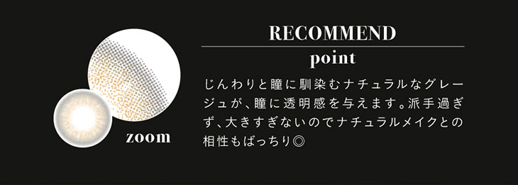 ラスターグレーのおすすめポイントは、じんわりと瞳に馴染むナチュラルなグレージュが、瞳に透明感を与えます。派手過ぎず、大きすぎないのでナチュラルメイクとの相性もばっちり◎