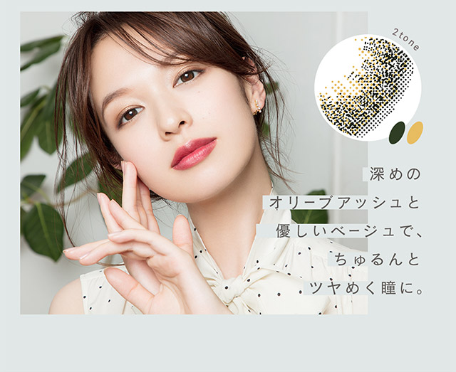 深めのオリーブアッシュと優しいベージュでちゅるんとツヤめく瞳に|ルミアワンデー,LuMia,森絵梨花さんイメージモデル