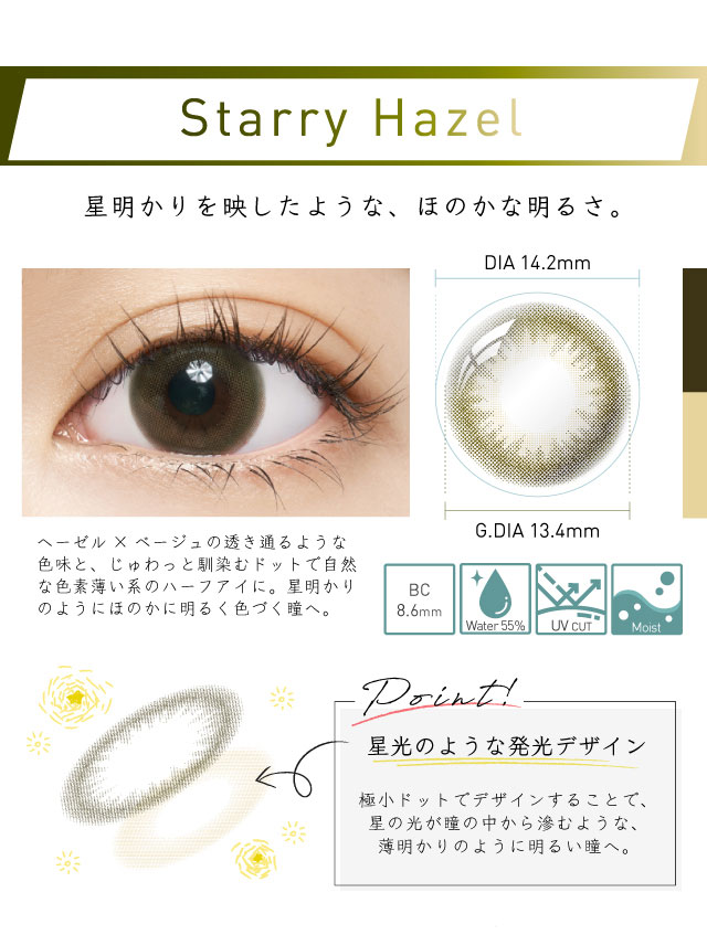 スターリーヘーゼル|月明かりを映したようなほのかな明るさ,ヘーゼル×ベージュの透き通るような色味とじゅわっと馴染むドットで自然な色素薄い系のハーフアイに。星明かりのようにほのかに明るく色づく瞳へ|ルーナメイク モイスト(LuenaMAKE Moist)