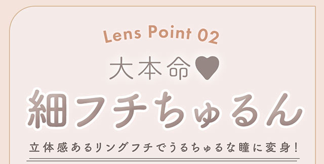 レンズポイント02,大本命♡細フチちゅるん|柴田あやなイメージモデル,イマドキちゅるんな本命レンズ,メランジェシュエット,ワンデー(melange+chouette)