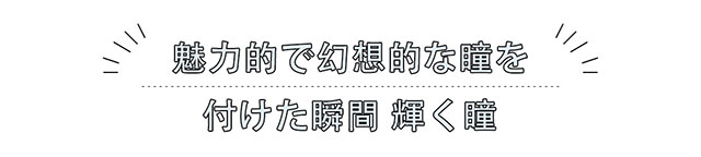 魅力的で幻想的な瞳 つけた瞬間輝く瞳に|ナチュラルなうるうるレンズ ワンデーカラコン メルメル エレガントシリーズ (MERMER Elegant Series)