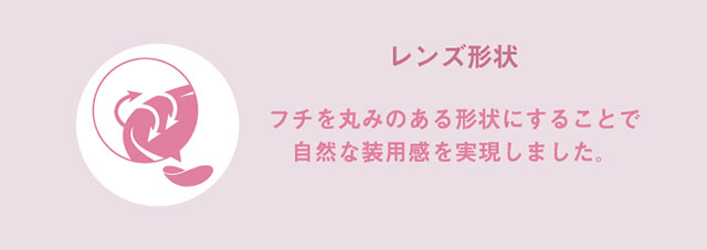 レンズ形状,フチを丸みのある形状にすることで自然な装用感を実現しました,|宮脇咲良(さくらたん)イメージモデルのワンデーカラコン【モラクワンデー(MOLAK 1day)】カラコン ワンデーカラコン 1day 1箱10枚入り