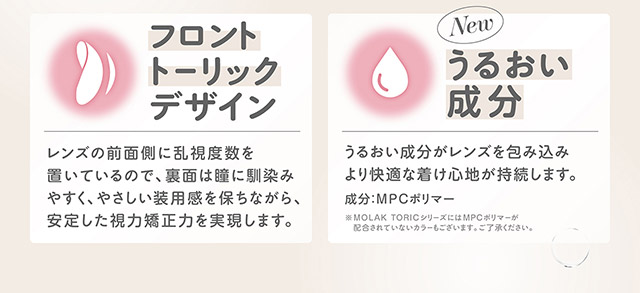 フロントトーリックデザイン,うるおい成分配合|宮脇咲良(さくらたん)イメージモデルのワンデーカラコンモラクに乱視用トーリックレンズが登場【モラク トーリック ワンデー(MOLAK TORIC 1day)】カラコン ワンデーカラコン 乱視用 1day 1箱10枚入り