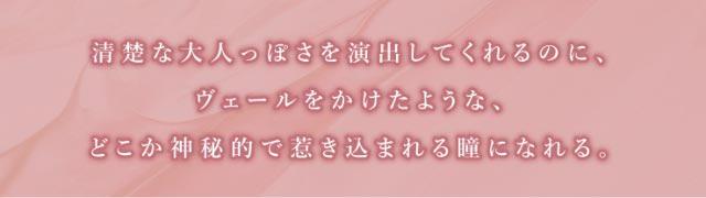 ミスティークブラウンは清楚な大人っぽさを演出してくれるのにヴェールをかけたようなどこか神秘的で惹き込まれる瞳になれる|瞳に纏うドレスがコンセプト三上 悠亜ちゃんプロデュースワンデーカラコン『Majette(マジェット)』