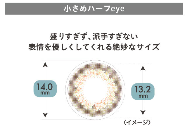小さめハーフeye,盛りすぎず派手すぎない表情を優しくしてくれる絶妙なサイズ|ミッシュブルーミンマンスリー モアコンタクト(モアコン)公式カラコン通販 度あり 一ヶ月
