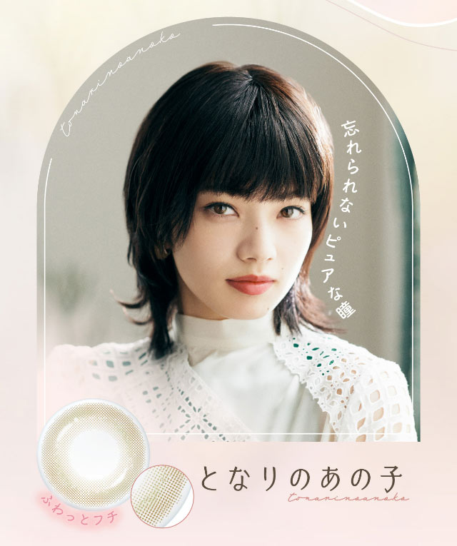 となりのあの子,忘れられないピュアな瞳,ふわっとフチ|小松菜奈ちゃんイメージモデルネオサイトワンデーシエルUV