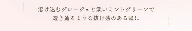 溶け込むグレージュと淡いミントグリーンで透き通るような抜け感のある瞳に|小松菜奈ちゃんイメージモデルネオサイトワンデーシエルUV