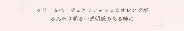 クリームベージュとフレッシュなオレンジがふんわり明るい透明感のある瞳に|小松菜奈ちゃんイメージモデルネオサイトワンデーシエルUV