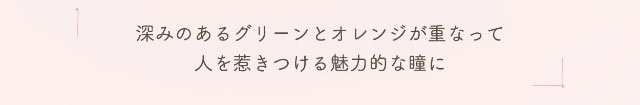 深みのあるグリーンとオレンジが重なって人を惹きつける魅力的な瞳に|小松菜奈ちゃんイメージモデル,ネオサイトワンデーシエルUV