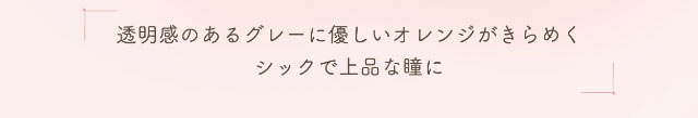 透明感のあるグレーに優しいオレンジがきらめくシックで上品な瞳に|小松菜奈ちゃんイメージモデルネオサイトワンデーシエルUV