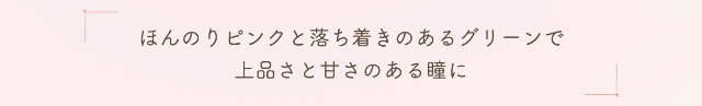 ほんのりピンクと落ち着きのあるグリーンで上品さと甘さのある瞳に|小松菜奈ちゃんイメージモデルネオサイトワンデーシエルUV