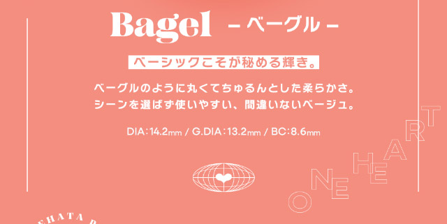 DIA14.2mm,G.DIA13.2mm,BC8.6mm,ベーシックこそが秘める輝き,ベーグルのように丸くてちゅるんとした柔らかさ。シーンを選ばず使いやすい、間違いないベージュ|世界を舞台に活躍するダンサー”RIEHATA”プロデュース,ひと目見ただけで、OH!となってしまうワンデーコンタクトレンズ オー(OH)ワンデー,DIA14.2mm,BC8.6mm,10枚入り