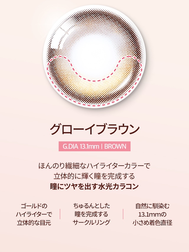グローイブラウン G.DIA 13.1mm | BROWN / ほんのり繊細なハイライターカラーで立体的に輝く瞳を完成する瞳にツヤを出す水光カラコン / ゴールドのハイライターで立体的な目元 / ちゅるんとした瞳を完成するサークルリング / 自然に馴染む13.1mmの小さめ着色直径|度あり・度なし 10枚 オーレンズ グローイワンデー ブラウン DIA:14.2mm ワンデー カラコン カラーコンタクトレンズ