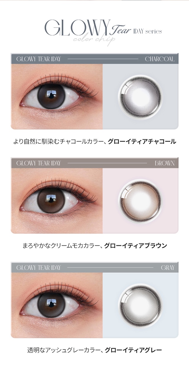 GLOWY Tear 1DAY series color chip: CHARCOAL(より自然に馴染むチャコールカラー、グローイティアチャコール) / BROWN(まろやかなクリームモカカラー、グローイティアブラウン) / GRAY(透明なアッシュグレーカラー、グローイティアグレー)|度あり10枚 チャコール オーレンズ グローイティア OLENS Glowy Tear DIA:14.2mmmm MEOVV(ミヤオ)  ワンデー カラコン カラーコンタクトレンズ