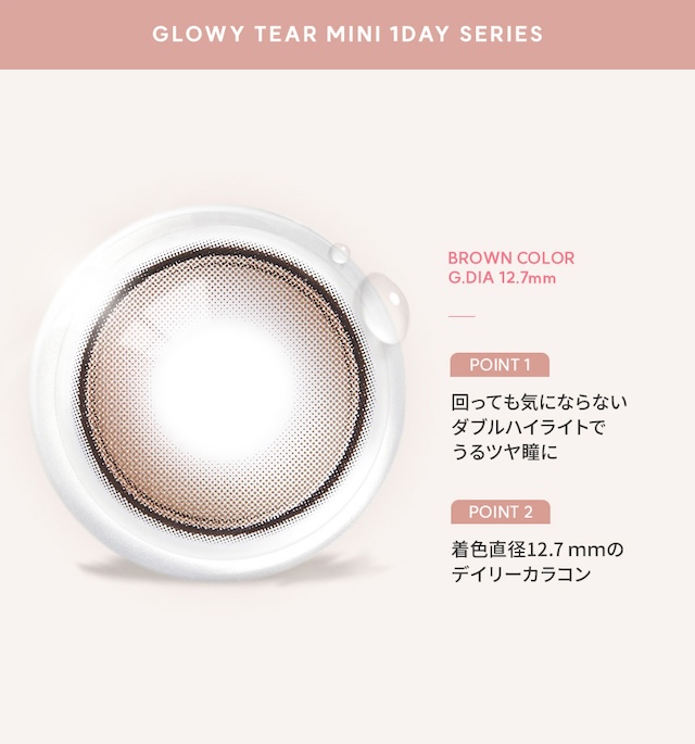 GLOWY TEAR MINI 1DAY SERIES BROWN COLOR G.DIA 12.7mm POINT 1 回っても気にならないダブルハイライトでうるツヤ瞳に POINT 2 着色直径12.7mmのデイリーカラコン|度あり・度なし 10枚 オーレンズ グローイティアミニワンデー ブラウン DIA:14.2mm ワンデー カラコン カラーコンタクトレンズ