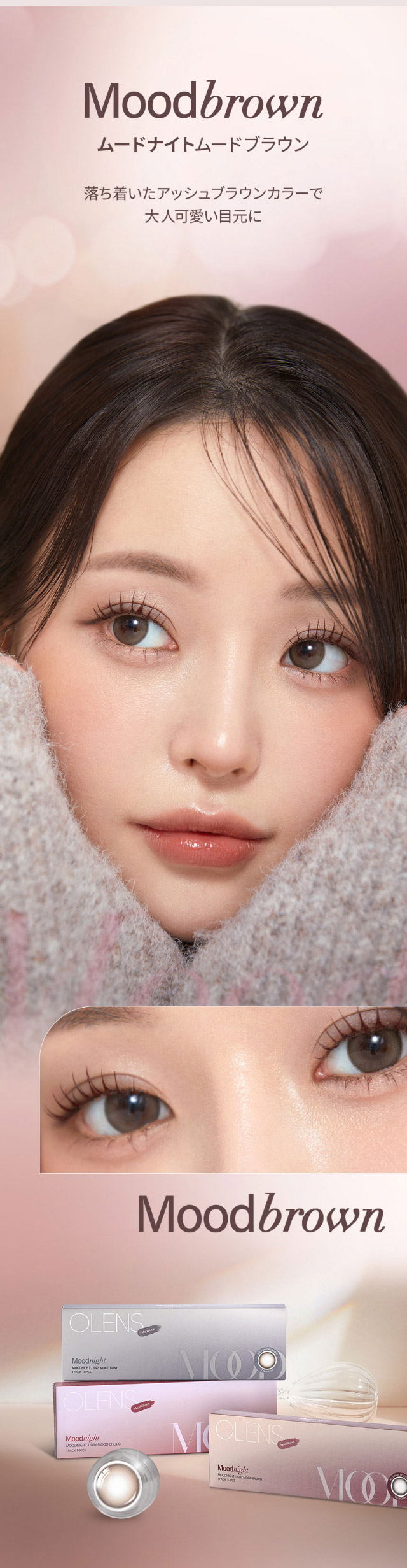 ムードブラウン,馴染みやすいアッシュブラウンが甘すぎず、ちゅるんと大人可愛い目元を演出♪|韓国カラコン オーレンズ ムードナイトワンデー(OLENS Moodnight 1day)は裸眼より少し大きめサイズの『ムードナイト』が登場!!ふんわり溶け込むフチと馴染みやすいアッシュカラーでで大人っぽい上品な目元に♡