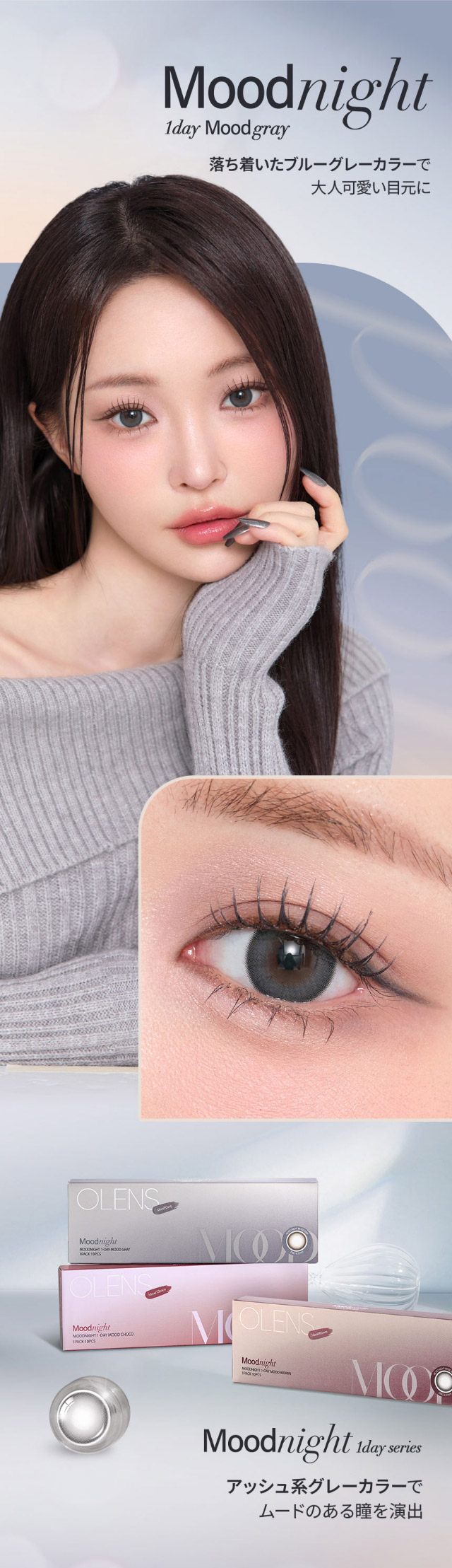 ムードグレー,落ち着いたブルーグレーカラーが透明感を引き出し、神秘的でクールな目元を演出♪|韓国カラコン オーレンズ ムードナイトワンデー(OLENS Moodnight 1day)は裸眼より少し大きめサイズの『ムードナイト』が登場!!ふんわり溶け込むフチと馴染みやすいアッシュカラーでで大人っぽい上品な目元に♡