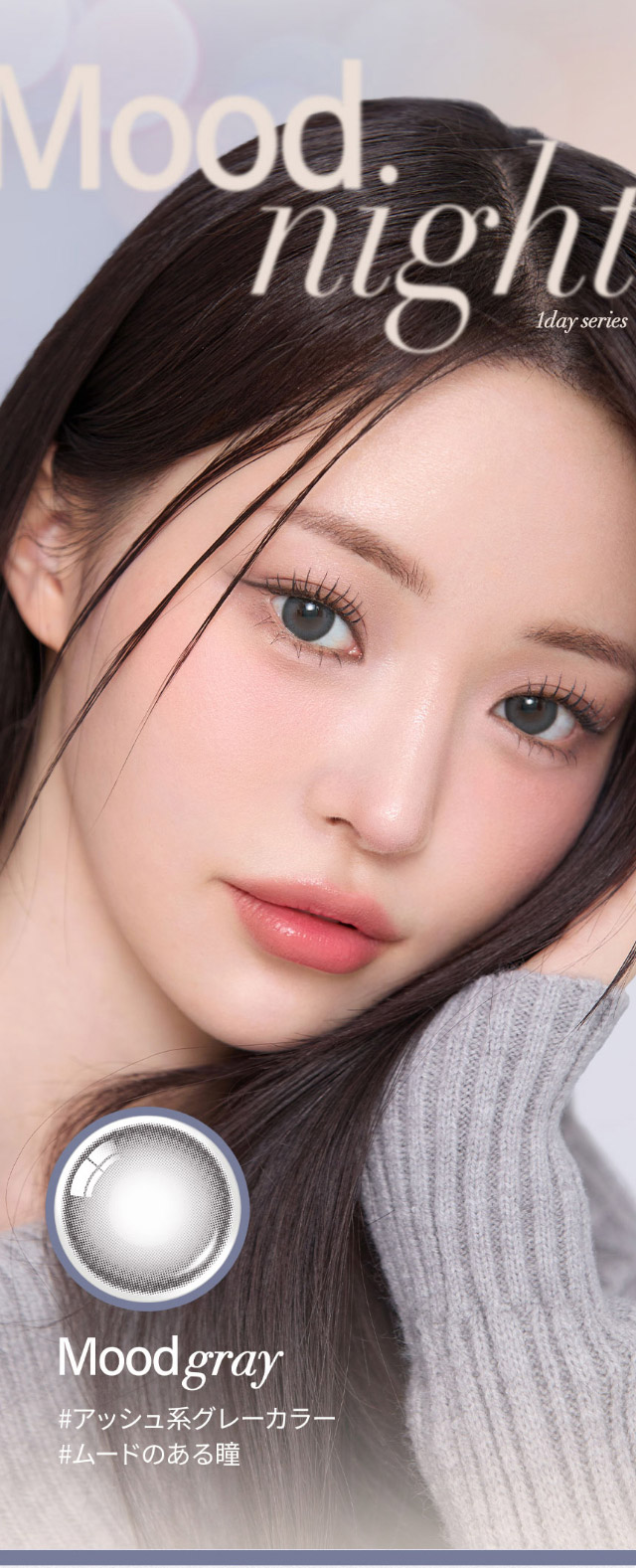 ムードグレー,落ち着いたブルーグレーカラーが透明感を引き出し、神秘的でクールな目元を演出♪|韓国カラコン オーレンズ ムードナイトワンデー(OLENS Moodnight 1day)は裸眼より少し大きめサイズの『ムードナイト』が登場!!ふんわり溶け込むフチと馴染みやすいアッシュカラーでで大人っぽい上品な目元に♡