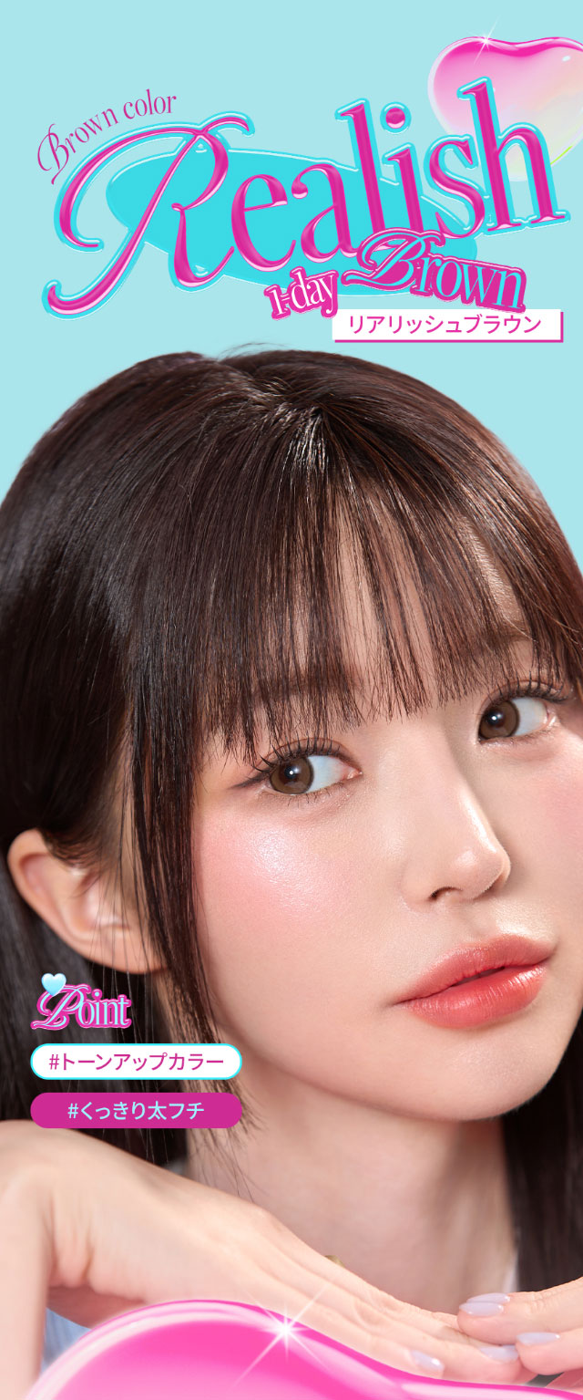 トーンアップカラー,くっきり太フチ,オーレンズ リアリッシュワンデー|韓国カラコン オーレンズ リアリッシュワンデー(OLENS Realish 1day)は瞳にリアルな輝きをプラスしてくれるナチュラル盛れカラコン