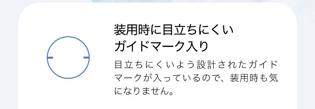 装用時に目立ちにくいガイドマーク入り,目立ちにくいように設計されたガイドマークが入っているので、装用時も気になりません。|ワンデーアイレリアル/UVトーリック/乱視用/小松菜奈さんイメージモデル