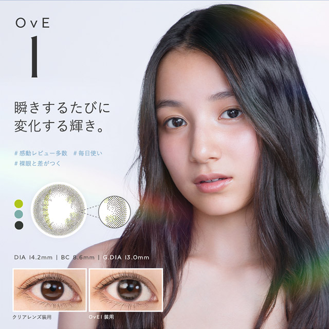 OvE(オヴィ)OvE1レンズの特徴|DIA14.2mm,BC8.6mm,着色外径13.0mm,瞬きするたびに変化する輝き。左右非対称の複雑なデザインにより、自然光やライトなど、様々な光がキャッチライトを表現。複雑な輝きで瞳が涙でうるんでいるように輝き、まばたきのたびに変化する。|色から光へ ワンデーコンタクトレンズ キャッチライトレンズ 1箱10枚入り「オヴィ(OvE)」
