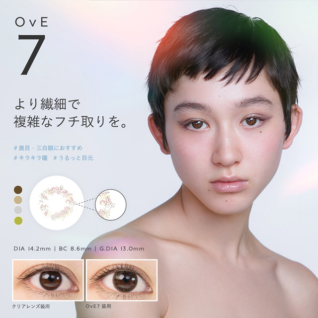 OvE(オヴィ)OvE7レンズの特徴|DIA14.2mm,BC8.6mm,着色外径13.0mm,より繊細で複雑なフチ取りを。従来のサークルレンズに不自然さを感じていた人へ。あなたの瞳の印象をナチュラルにアップしてくれる色素薄い系レンズ。小粒目の方、三白眼の方や、白目が透けやすい方にもおすすめです。|色から光へ ワンデーコンタクトレンズ キャッチライトレンズ 1箱10枚入り「オヴィ(OvE)」