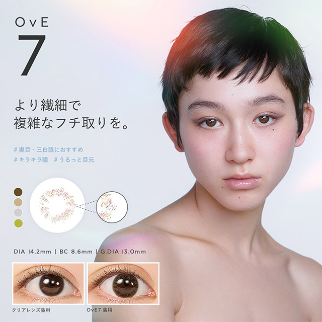 OvE(オヴィ)OvE7レンズの特徴|DIA14.2mm,BC8.6mm,着色外径13.0mm,より繊細で複雑なフチ取りを。従来のサークルレンズに不自然さを感じていた人へ。あなたの瞳の印象をナチュラルにアップしてくれる色素薄い系レンズ。小粒目の方、三白眼の方や、白目が透けやすい方にもおすすめです。|色から光へ ワンデーコンタクトレンズ キャッチライトレンズ 1箱10枚入り「オヴィ(OvE)」