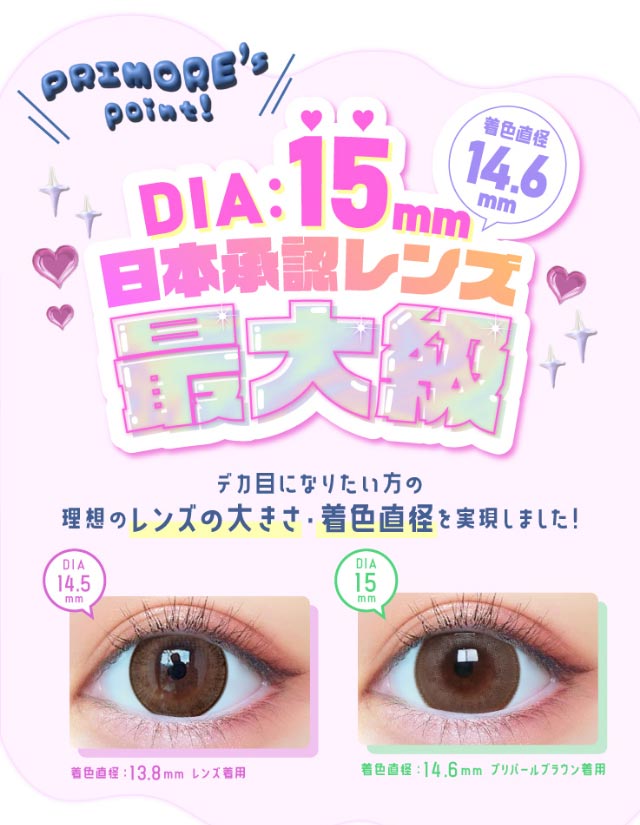 プリモアのポイント,デカ目になりたい方の理想のレンズの大きさ,着色直径を実現しました!|大人気インフルエンサーMINAMIちゃんイメージモデル,プリモア(PRIMORE),1dayカラコン,10枚入り,ワンデー,DIA15.0mm,着色直径14.6mm,BC8.7mm,度あり,度なし,