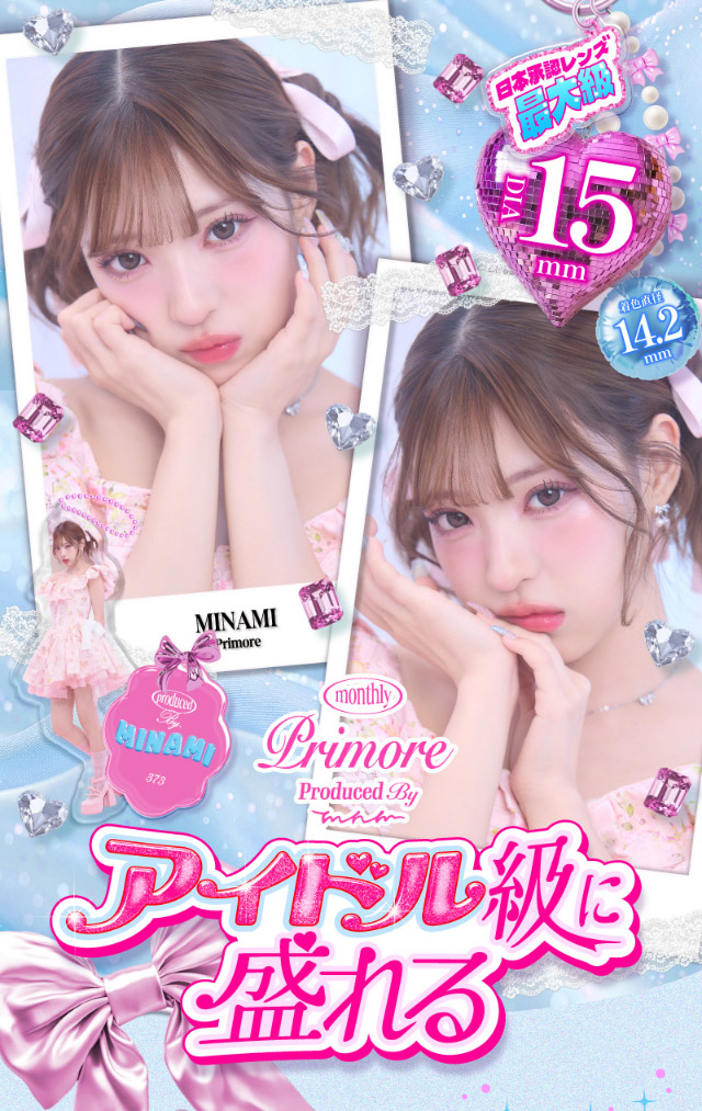 アイドル級に盛れるプリモアマンスリーメインビジュアル|アイドル級に盛れる!大人気インフルエンサーMINAMIちゃんイメージモデルのプリモアに待望のマンスリーが登場!日本承認レンズ最大級のDIA15mmプリモアマンスリー(PRIMORE Monthly)