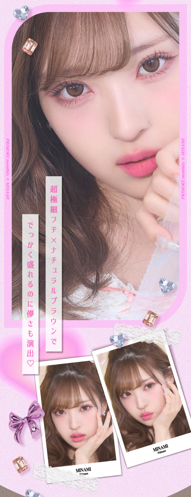 超極細フチ×ナチュラルブラウンででっかく盛れるのに儚さも演出♡|アイドル級に盛れる!大人気インフルエンサーMINAMIちゃんイメージモデルのプリモアに待望のマンスリーが登場!日本承認レンズ最大級のDIA15mmプリモアマンスリー(PRIMORE Monthly)
