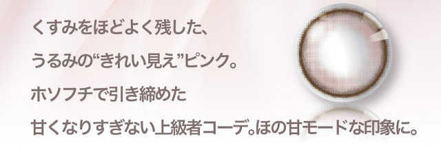 くすみをほどよく残した、うるみの“きれい見え”ピンク。ホソフチで引き締めた甘くなりすぎない上級者コーデ。ほの甘モードな印象に。|美しさのその先へ ピエナージュ(PienAge)ワンデーカラコン UVカット モイスト成分