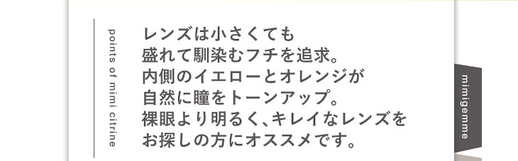 マギーイメージモデル,ピエナージュミミジェムマンスリー,ミミシトリンは内側のイエローとオレンジが自然に瞳をトーンアップして見せてくれるマンスリーカラコン