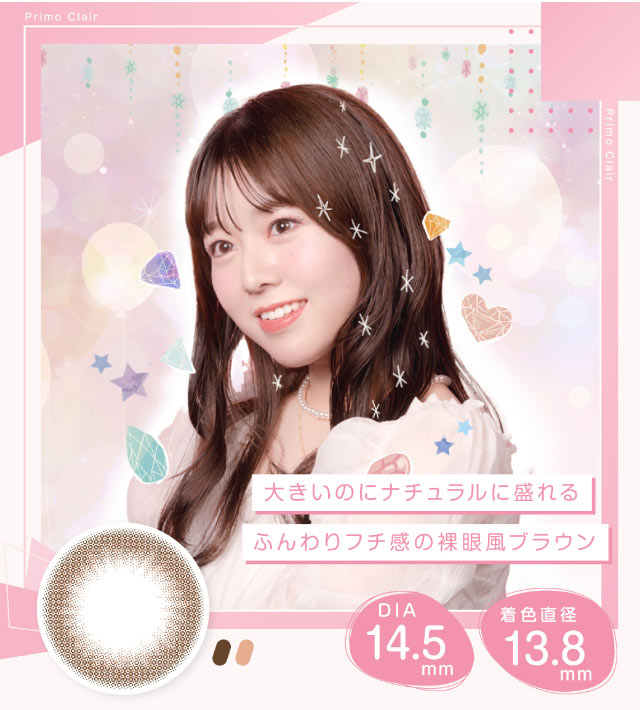 よくばりピュア,大きいのにナチュラルに盛れるふんわりフチ感の裸眼風ブラウン,DIA14.5mm,着色直径13.8mm|美容系インフルエンサー愛乃(えの)さんイメージモデル プリモクレール(Primo Clair) カラコン マンスリーカラコン 1month 2枚入り