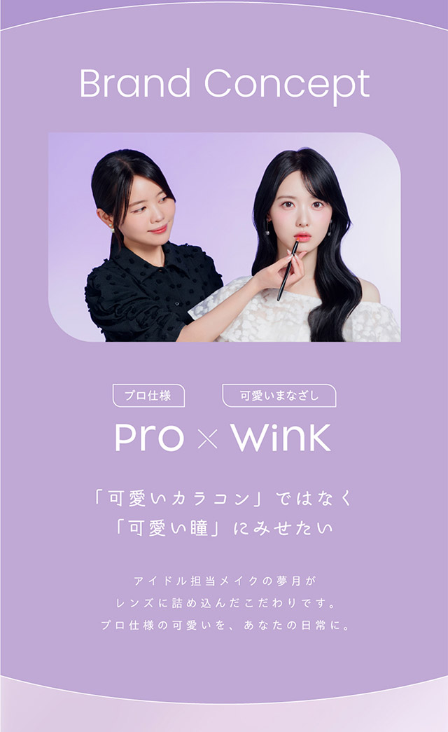 プロウィンクのブランドコンセプト,可愛いカラコンではなく可愛い瞳にみせたい|アイドル担当ヘアメイク夢月プロデュース♡アイドルメイクのプロがつくるうるみ裸眼風レンズ,松本ももなイメージモデル,プロウィンク(ProWink)ブルーライトカット,ワンデー,1day,10枚入り