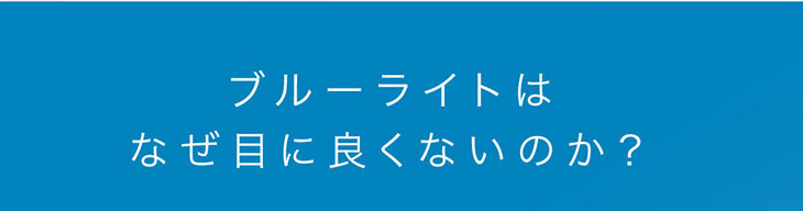 ブルーライトはなぜ目に良くないのか?
