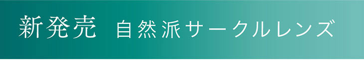 新発売自然派サークルレンズ