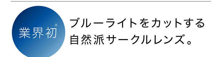 ブルーライトをカットする業界初の自然派サークルレンズ