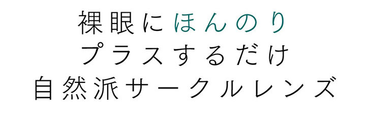 裸眼にほんのりプラスするだけ自然派サークルレンズ