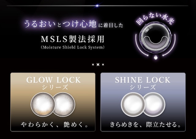 うるおいとつけ心地に着目した MSLS製法採用(Moisture Shield Lock System) 回らない水光 GLOW LOCK シリーズ SHINE LOCK シリーズ やわらかく、艶めく。 きらめきを、際立たせる。|度あり・度なし 10枚 ラディリス DIA:14.2mm〜14.0mm ワンデー カラコン カラーコンタクトレンズ