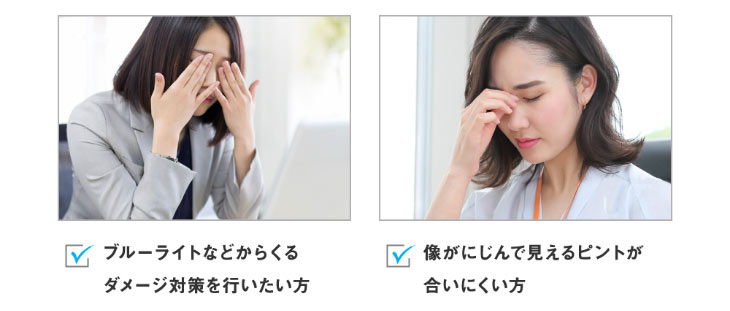ブルーライトからくるダメージ対策を行いたい方,像がにじんで見えにくいピントが合いにくい方