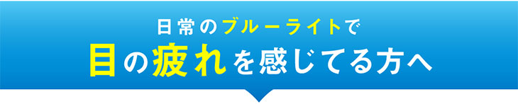 日常のブルーライトで疲れていませんか?